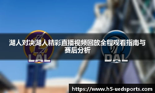 湖人对决湖人精彩直播视频回放全程观看指南与赛后分析