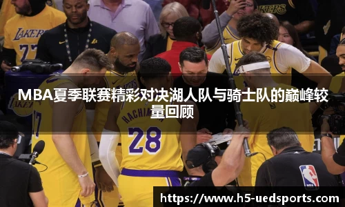 MBA夏季联赛精彩对决湖人队与骑士队的巅峰较量回顾